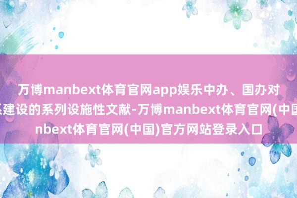 万博manbext体育官网app娱乐中办、国办对于鼓吹社会信用体系建设的系列设施性文献-万博manbext体育官网(中国)官方网站登录入口