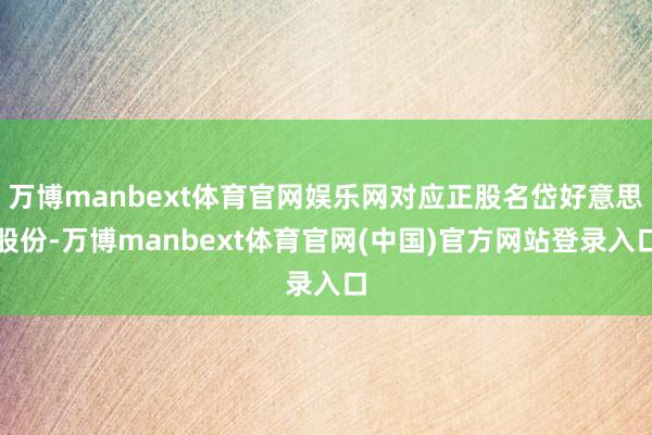 万博manbext体育官网娱乐网对应正股名岱好意思股份-万博manbext体育官网(中国)官方网站登录入口