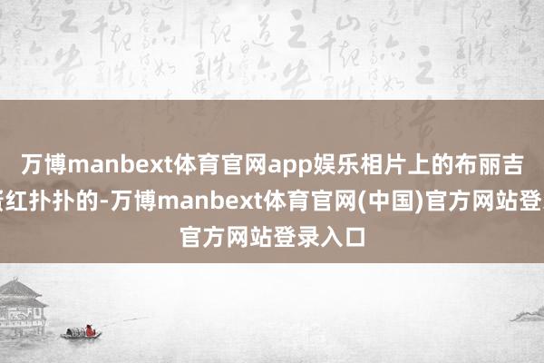 万博manbext体育官网app娱乐相片上的布丽吉特脸蛋红扑扑的-万博manbext体育官网(中国)官方网站登录入口
