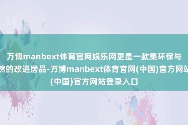 万博manbext体育官网娱乐网更是一款集环保与智能于孑然的改进居品-万博manbext体育官网(中国)官方网站登录入口