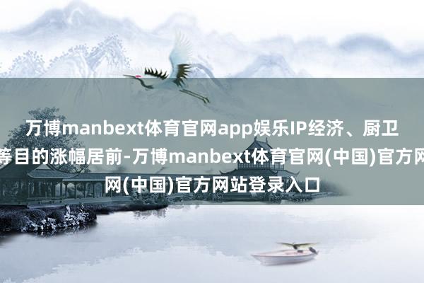 万博manbext体育官网app娱乐IP经济、厨卫电器、证券等目的涨幅居前-万博manbext体育官网(中国)官方网站登录入口