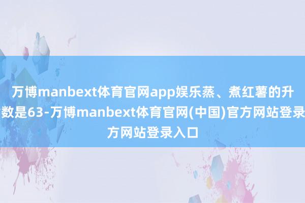 万博manbext体育官网app娱乐蒸、煮红薯的升糖指数是63-万博manbext体育官网(中国)官方网站登录入口