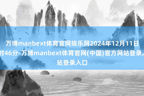 万博manbext体育官网娱乐网2024年12月11日14时46分-万博manbext体育官网(中国)官方网站登录入口