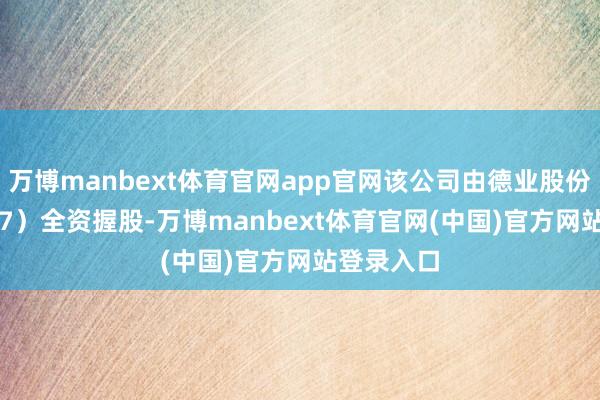 万博manbext体育官网app官网该公司由德业股份（605117）全资握股-万博manbext体育官网(中国)官方网站登录入口