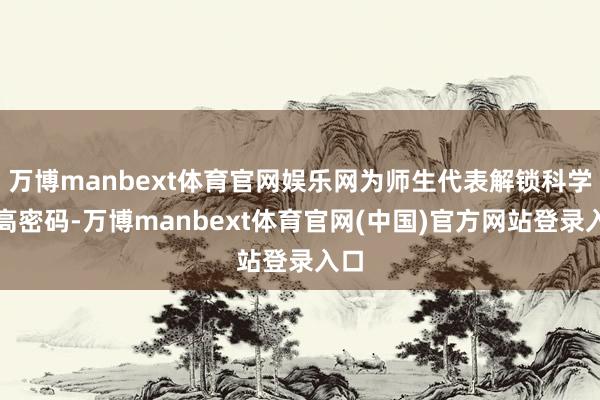 万博manbext体育官网娱乐网为师生代表解锁科学长高密码-万博manbext体育官网(中国)官方网站登录入口