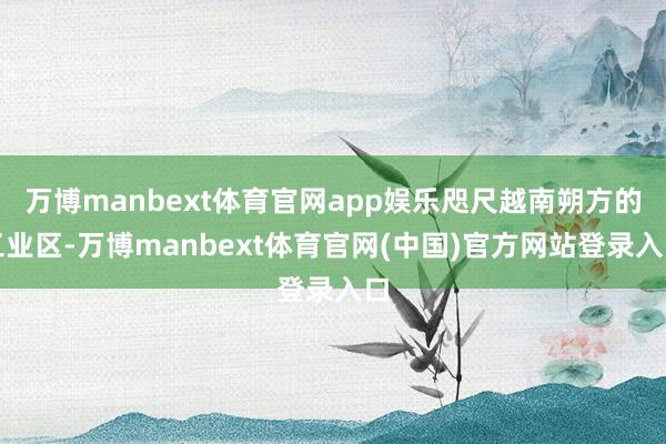 万博manbext体育官网app娱乐咫尺越南朔方的工业区-万博manbext体育官网(中国)官方网站登录入口