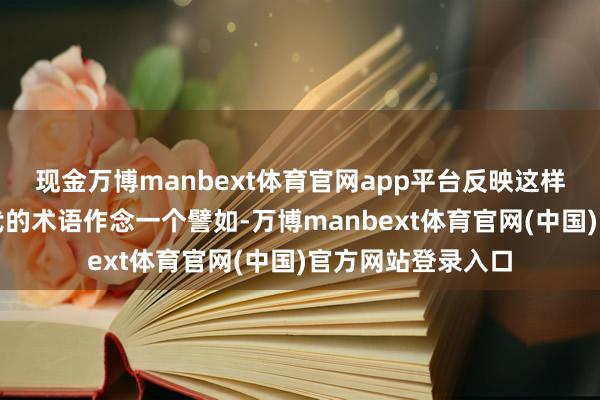 现金万博manbext体育官网app平台反映这样剧烈？不错用当代的术语作念一个譬如-万博manbext体育官网(中国)官方网站登录入口