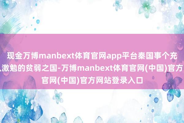 现金万博manbext体育官网app平台秦国事个充满后劲但无从激勉的贫弱之国-万博manbext体育官网(中国)官方网站登录入口