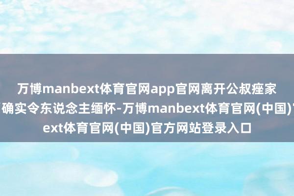 万博manbext体育官网app官网离开公叔痤家时向奴隶示意:“确实令东说念主缅怀-万博manbext体育官网(中国)官方网站登录入口