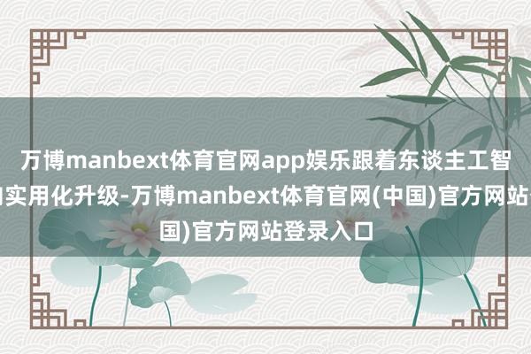 万博manbext体育官网app娱乐跟着东谈主工智能技巧向实用化升级-万博manbext体育官网(中国)官方网站登录入口