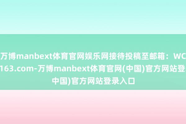 万博manbext体育官网娱乐网接待投稿至邮箱:WCXFL@163.com-万博manbext体育官网(中国)官方网站登录入口