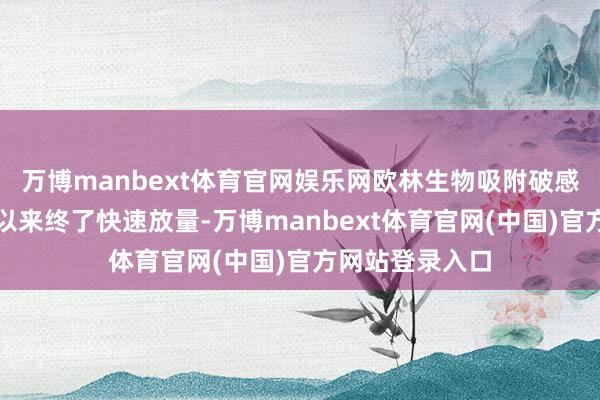 万博manbext体育官网娱乐网欧林生物吸附破感冒疫苗自上市以来终了快速放量-万博manbext体育官网(中国)官方网站登录入口