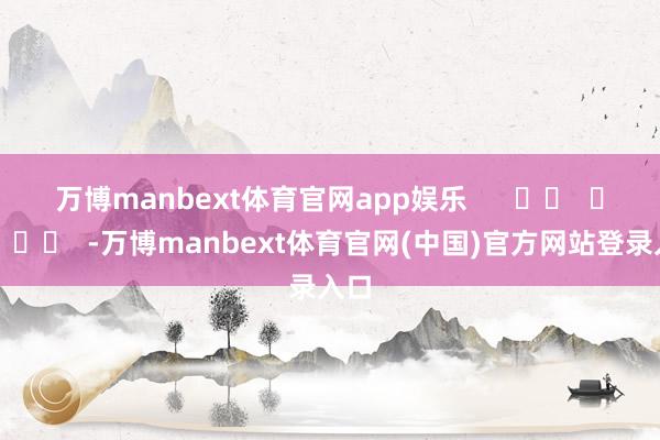 万博manbext体育官网app娱乐      		  					  -万博manbext体育官网(中国)官方网站登录入口