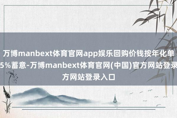 万博manbext体育官网app娱乐回购价钱按年化单利6.5%蓄意-万博manbext体育官网(中国)官方网站登录入口