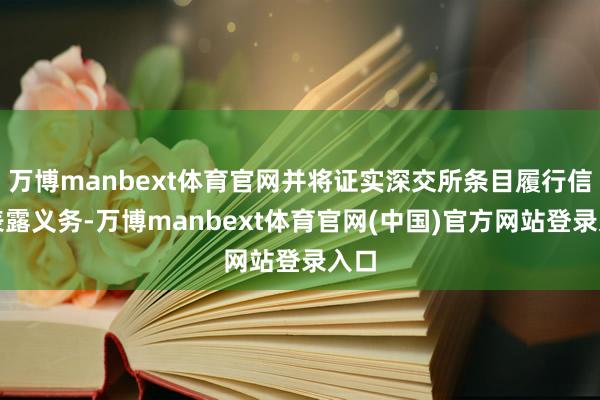 万博manbext体育官网并将证实深交所条目履行信息表露义务-万博manbext体育官网(中国)官方网站登录入口