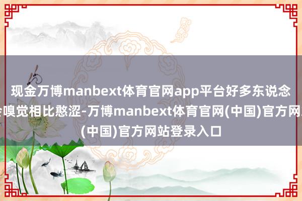 现金万博manbext体育官网app平台好多东说念主可能还会嗅觉相比憨涩-万博manbext体育官网(中国)官方网站登录入口