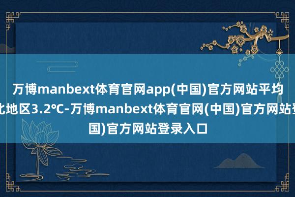 万博manbext体育官网app(中国)官方网站平均气温淮北地区3.2℃-万博manbext体育官网(中国)官方网站登录入口