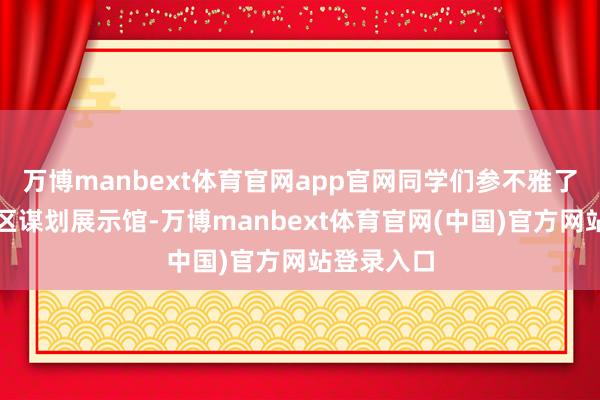 万博manbext体育官网app官网同学们参不雅了台州湾新区谋划展示馆-万博manbext体育官网(中国)官方网站登录入口