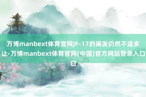 万博manbext体育官网JF-17的阐发仍然不遑多让-万博manbext体育官网(中国)官方网站登录入口
