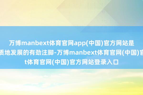 万博manbext体育官网app(中国)官方网站是金融接济经济高质地发展的有劲注脚-万博manbext体育官网(中国)官方网站登录入口