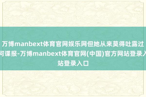 万博manbext体育官网娱乐网但她从来莫得吐露过任何谍报-万博manbext体育官网(中国)官方网站登录入口