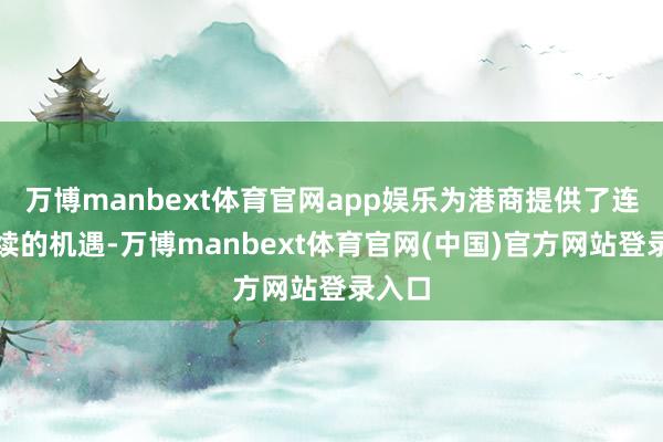 万博manbext体育官网app娱乐为港商提供了连绵接续的机遇-万博manbext体育官网(中国)官方网站登录入口