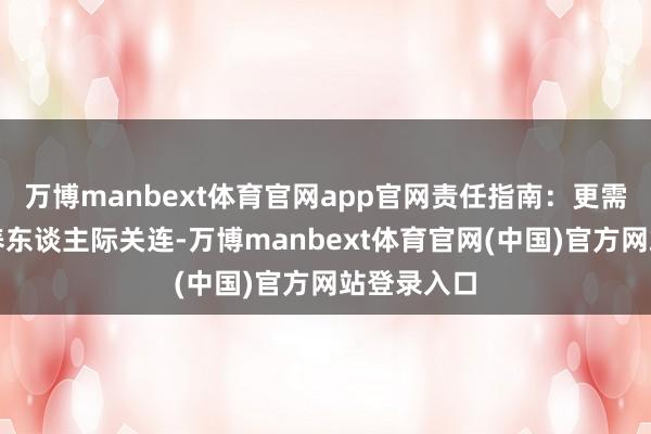 万博manbext体育官网app官网责任指南:更需要经心培养东谈主际关连-万博manbext体育官网(中国)官方网站登录入口