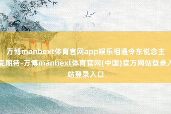 万博manbext体育官网app娱乐相通令东说念主备受期待-万博manbext体育官网(中国)官方网站登录入口