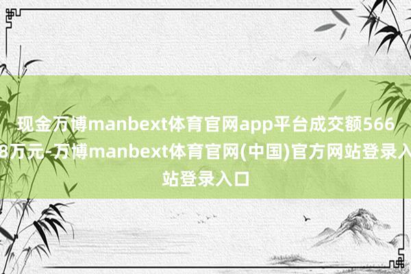 现金万博manbext体育官网app平台成交额566.48万元-万博manbext体育官网(中国)官方网站登录入口