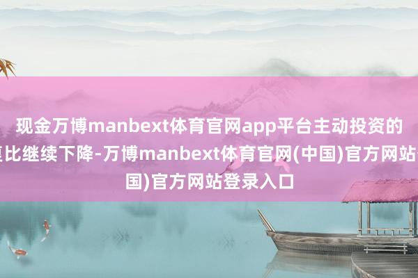 现金万博manbext体育官网app平台主动投资的风险答复比继续下降-万博manbext体育官网(中国)官方网站登录入口