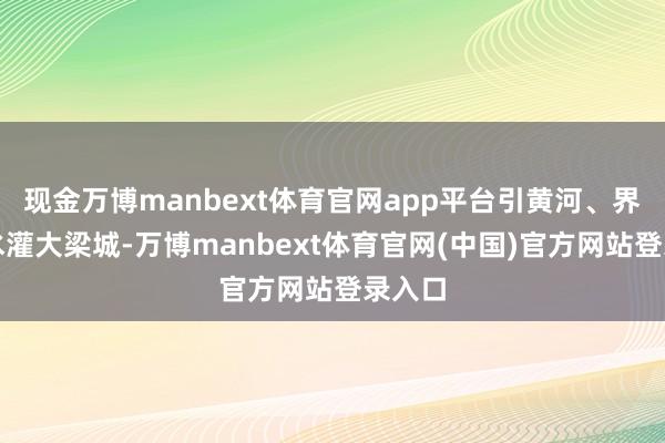 现金万博manbext体育官网app平台引黄河、界限之水灌大梁城-万博manbext体育官网(中国)官方网站登录入口