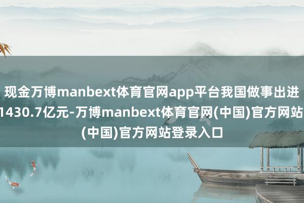 现金万博manbext体育官网app平台我国做事出进口总和11430.7亿元-万博manbext体育官网(中国)官方网站登录入口