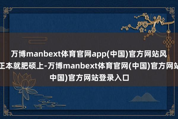 万博manbext体育官网app(中国)官方网站风衣款服装正本就肥硕上-万博manbext体育官网(中国)官方网站登录入口