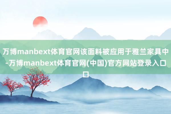 万博manbext体育官网该面料被应用于雅兰家具中-万博manbext体育官网(中国)官方网站登录入口