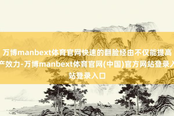 万博manbext体育官网快速的翻脸经由不仅能提高出产效力-万博manbext体育官网(中国)官方网站登录入口