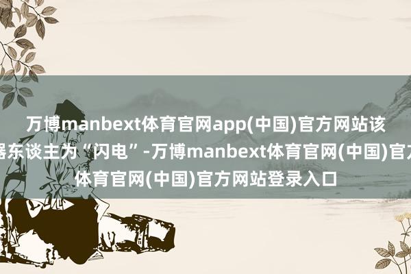 万博manbext体育官网app(中国)官方网站该战队的参赛机器东谈主为“闪电”-万博manbext体育官网(中国)官方网站登录入口