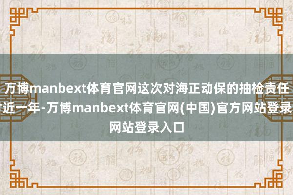 万博manbext体育官网这次对海正动保的抽检责任用时近一年-万博manbext体育官网(中国)官方网站登录入口