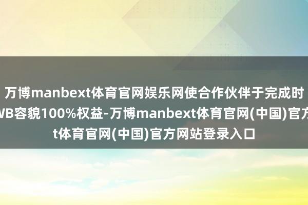 万博manbext体育官网娱乐网使合作伙伴于完成时将共同领有QWB容貌100%权益-万博manbext体育官网(中国)官方网站登录入口