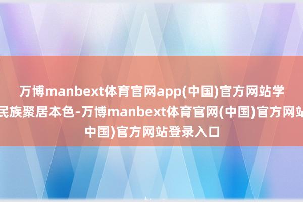 万博manbext体育官网app(中国)官方网站学校立足多民族聚居本色-万博manbext体育官网(中国)官方网站登录入口