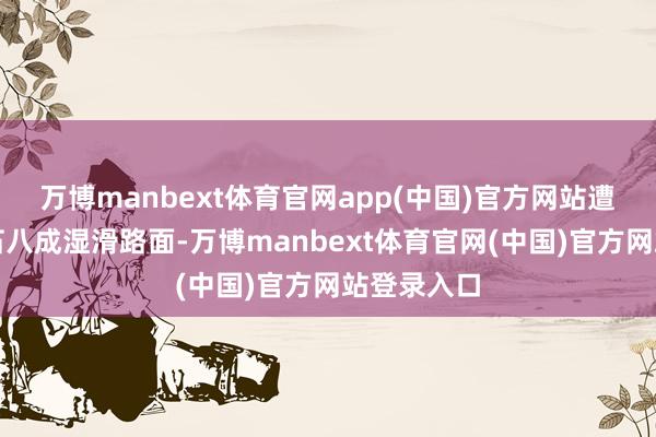 万博manbext体育官网app(中国)官方网站遭逢弯谈落石八成湿滑路面-万博manbext体育官网(中国)官方网站登录入口