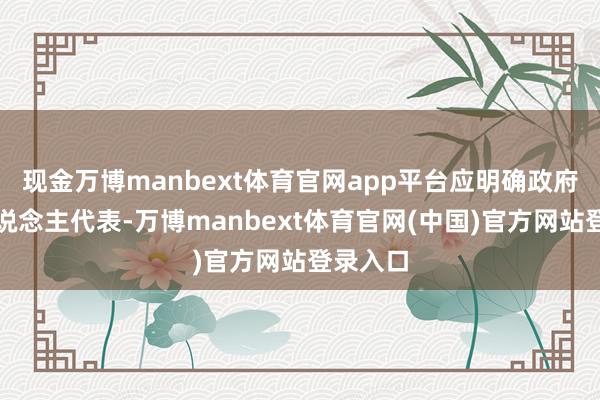 现金万博manbext体育官网app平台应明确政府出资东说念主代表-万博manbext体育官网(中国)官方网站登录入口