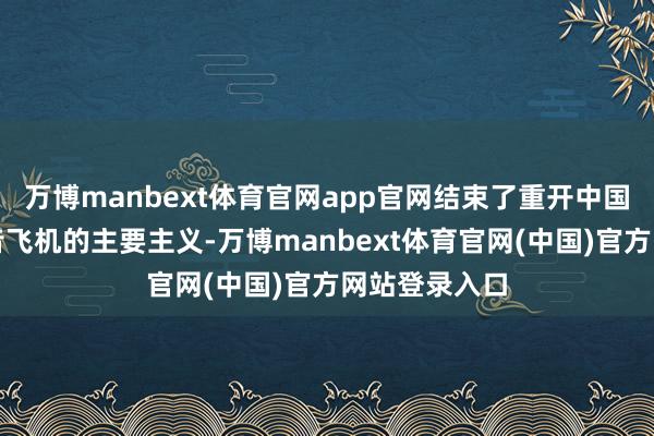 万博manbext体育官网app官网结束了重开中国商场订购波音飞机的主要主义-万博manbext体育官网(中国)官方网站登录入口