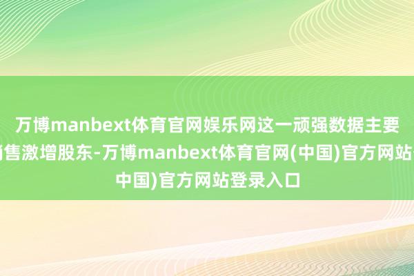 万博manbext体育官网娱乐网这一顽强数据主要受汽车销售激增股东-万博manbext体育官网(中国)官方网站登录入口