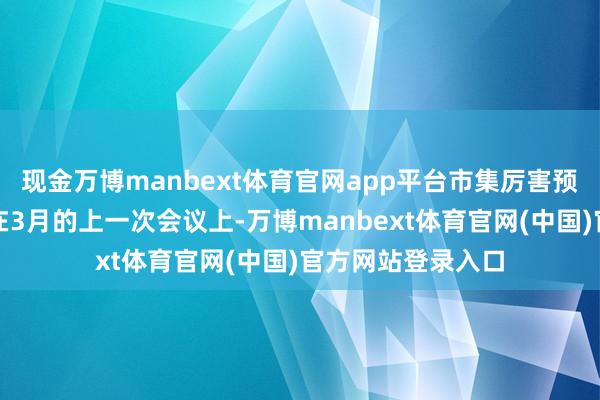 现金万博manbext体育官网app平台市集厉害预期英国央行降息在3月的上一次会议上-万博manbext体育官网(中国)官方网站登录入口