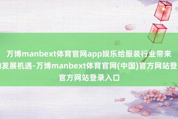 万博manbext体育官网app娱乐给服装行业带来了新的发展机遇-万博manbext体育官网(中国)官方网站登录入口