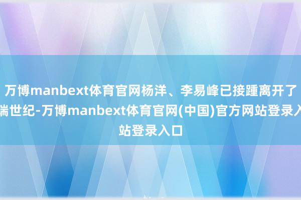 万博manbext体育官网杨洋、李易峰已接踵离开了欢瑞世纪-万博manbext体育官网(中国)官方网站登录入口