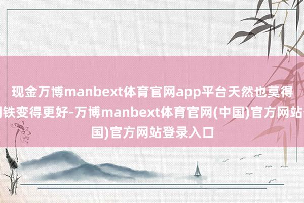现金万博manbext体育官网app平台天然也莫得让英国钢铁变得更好-万博manbext体育官网(中国)官方网站登录入口