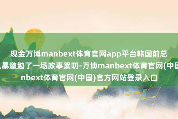 现金万博manbext体育官网app平台韩国前总统尹锡悦的戒严令风暴激勉了一场政事絮叨-万博manbext体育官网(中国)官方网站登录入口
