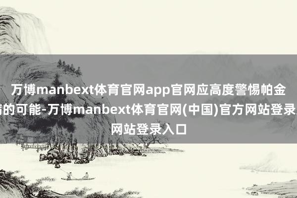 万博manbext体育官网app官网应高度警惕帕金森病的可能-万博manbext体育官网(中国)官方网站登录入口