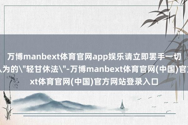 万博manbext体育官网app娱乐请立即罢手一切推拿活动！您认为的